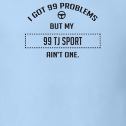 I Got 99 Problems But My 1999 Tj Sport Ain't One Funny T Shirt
