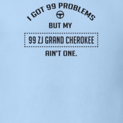 I Got 99 Problems But My 1999 Zj Grand Cherokee Ain't One Funny T Shir