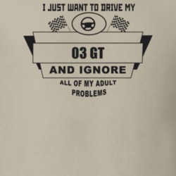 I Just Want To Drive My 2003 Gt And Ignore All My Adult Problems Funny