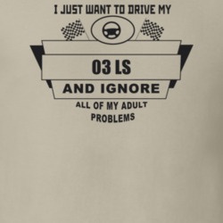 I Just Want To Drive My 2003 Ls And Ignore All My Adult Problems Funny