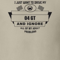 I Just Want To Drive My 2004 Gt And Ignore All My Adult Problems Funny