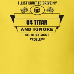I Just Want To Drive My 2004 Titan And Ignore All My Adult Problems Fu
