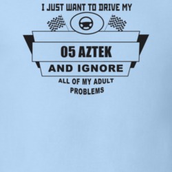 I Just Want To Drive My 2005 Aztek And Ignore All My Adult Problems Fu