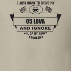 I Just Want To Drive My 2005 Lova And Ignore All My Adult Problems Fun