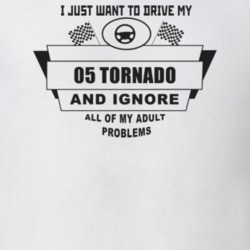 I Just Want To Drive My 2005 Tornado And Ignore All My Adult Problems 