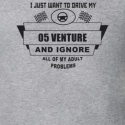 I Just Want To Drive My 2005 Venture And Ignore All My Adult Problems 