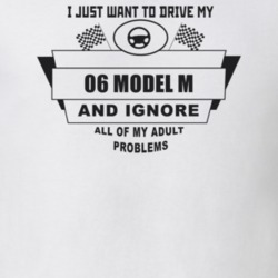 I Just Want To Drive My 1906 Model M And Ignore All My Adult Problems 