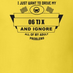 I Just Want To Drive My 2006 Tj X And Ignore All My Adult Problems Fun