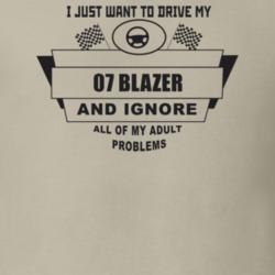 I Just Want To Drive My 2007 Blazer And Ignore All My Adult Problems F