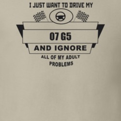 I Just Want To Drive My 2007 G5 And Ignore All My Adult Problems Funny