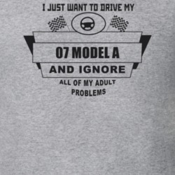 I Just Want To Drive My 1907 Model A And Ignore All My Adult Problems 