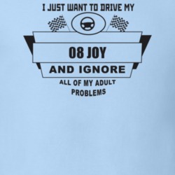 I Just Want To Drive My 2008 Joy And Ignore All My Adult Problems Funn