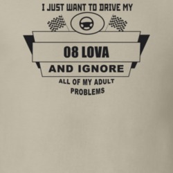 I Just Want To Drive My 2008 Lova And Ignore All My Adult Problems Fun