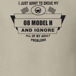 I Just Want To Drive My 1908 Model H And Ignore All My Adult Problems 