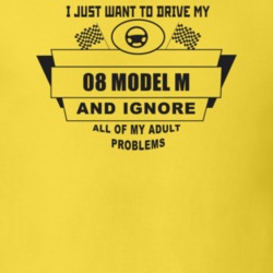 I Just Want To Drive My 1908 Model M And Ignore All My Adult Problems 