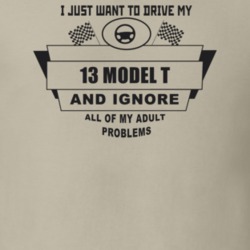 I Just Want To Drive My 1913 Model T And Ignore All My Adult Problems 
