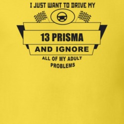 I Just Want To Drive My 2013 Prisma And Ignore All My Adult Problems F