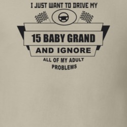 I Just Want To Drive My 1915 Baby Grand And Ignore All My Adult Proble