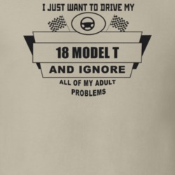 I Just Want To Drive My 1918 Model T And Ignore All My Adult Problems 