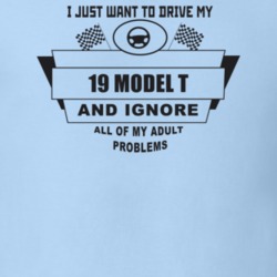 I Just Want To Drive My 1919 Model T And Ignore All My Adult Problems 
