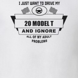 I Just Want To Drive My 1920 Model T And Ignore All My Adult Problems 