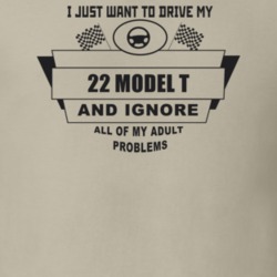 I Just Want To Drive My 1922 Model T And Ignore All My Adult Problems 