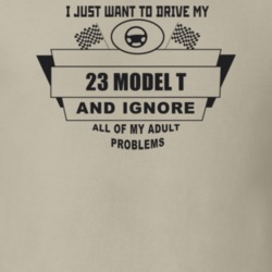 I Just Want To Drive My 1923 Model T And Ignore All My Adult Problems 
