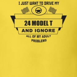 I Just Want To Drive My 1924 Model T And Ignore All My Adult Problems 