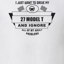 I Just Want To Drive My 1927 Model T And Ignore All My Adult Problems 