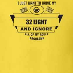 I Just Want To Drive My 1932 Eight And Ignore All My Adult Problems Fu