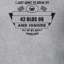 I Just Want To Drive My 1942 Olds 98 And Ignore All My Adult Problems 