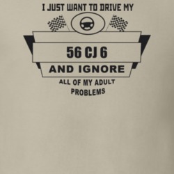 I Just Want To Drive My 1956 Cj 6 And Ignore All My Adult Problems Fun