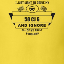 I Just Want To Drive My 1958 Cj 6 And Ignore All My Adult Problems Fun