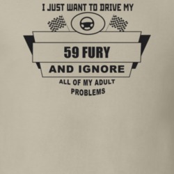 I Just Want To Drive My 1959 Fury And Ignore All My Adult Problems Fun