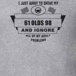 I Just Want To Drive My 1961 Olds 98 And Ignore All My Adult Problems 