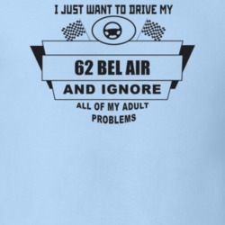I Just Want To Drive My 1962 Bel Air And Ignore All My Adult Problems 