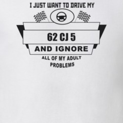 I Just Want To Drive My 1962 Cj 5 And Ignore All My Adult Problems Fun