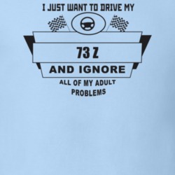 I Just Want To Drive My 1973 Z And Ignore All My Adult Problems Funny 