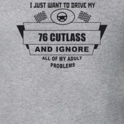 I Just Want To Drive My 1976 Cutlass And Ignore All My Adult Problems 