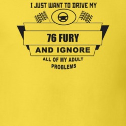 I Just Want To Drive My 1976 Fury And Ignore All My Adult Problems Fun