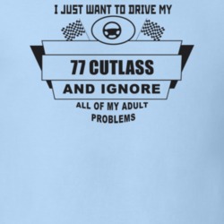 I Just Want To Drive My 1977 Cutlass And Ignore All My Adult Problems 