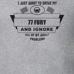 I Just Want To Drive My 1977 Fury And Ignore All My Adult Problems Fun