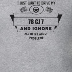 I Just Want To Drive My 1978 Cj 7 And Ignore All My Adult Problems Fun