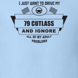 I Just Want To Drive My 1979 Cutlass And Ignore All My Adult Problems 