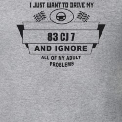 I Just Want To Drive My 1983 Cj 7 And Ignore All My Adult Problems Fun