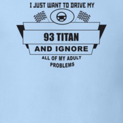 I Just Want To Drive My 1993 Titan And Ignore All My Adult Problems Fu