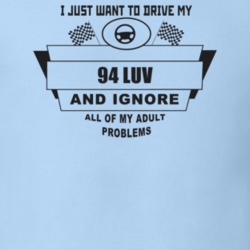 I Just Want To Drive My 1994 Luv And Ignore All My Adult Problems Funn