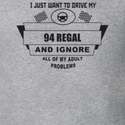 I Just Want To Drive My 1994 Regal And Ignore All My Adult Problems Fu