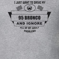 I Just Want To Drive My 1995 Bronco And Ignore All My Adult Problems F