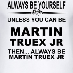 Always Be Yourself Unless You Can Be Martin Truex Jr Funny T Shirt